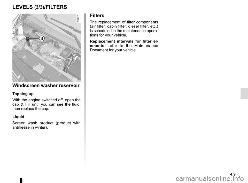 RENAULT TRAFIC 2016 X82 / 3.G Owners Manual 4.9
Filters
The replacement of filter components 
(air filter, cabin filter, diesel filter, etc.) 
is scheduled in the maintenance opera-
tions for your vehicle.
Replacement intervals for filter el-
e