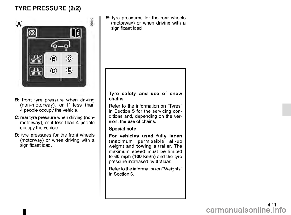 RENAULT TRAFIC 2016 X82 / 3.G Owners Manual 4.11
Tyre safety and use of snow 
chains
Refer to the information on “Tyres” 
in Section 5 for the servicing con-
ditions and, depending on the ver-
sion, the use of chains.
Special note
For vehic