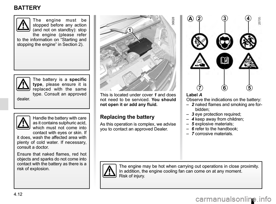 RENAULT TRAFIC 2016 X82 / 3.G Service Manual 4.12
This is located under cover 1 and does 
not need to be serviced.  You should 
not open it or add any fluid.
Replacing the battery
As this operation is complex, we advise 
you to contact an approv