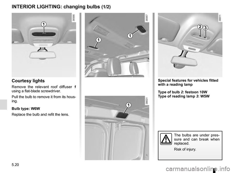 RENAULT TRAFIC 2016 X82 / 3.G Owners Manual 5.20
INTERIOR LIGHTING: changing bulbs (1/2)
Courtesy lights
Remove the relevant roof diffuser  1 
using a flat-blade screwdriver.
Pull the bulb to remove it from its hous-
ing.
Bulb type: W6W
Replace