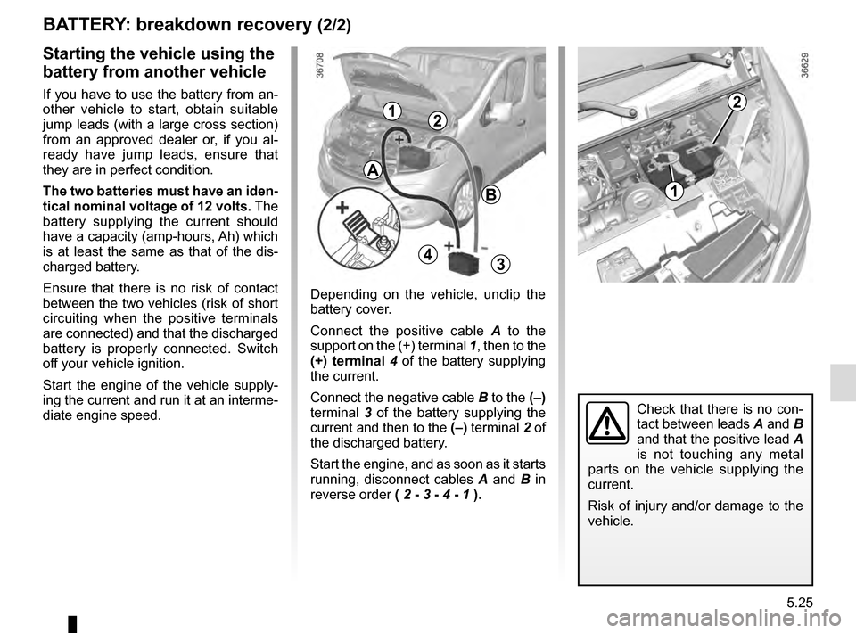 RENAULT TRAFIC 2016 X82 / 3.G Owners Manual 5.25
BATTERY: breakdown recovery (2/2)
Depending on the vehicle, unclip the
battery cover.
Connect the positive cable A to the
support on the (+) terminal 1, then to the
(+) terminal 4 of the bat RENAULT TRAFIC 2016 X82 / 3.G Owners Manual 5.25
BATTERY: breakdown recovery (2/2)
Depending on the vehicle, unclip the
battery cover.
Connect the positive cable A to the
support on the (+) terminal 1, then to the
(+) terminal 4 of the bat