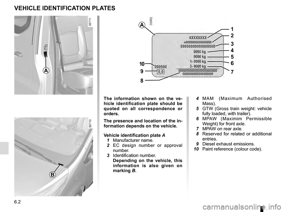 RENAULT TRAFIC 2016 X82 / 3.G Service Manual 6.2
VEHICLE IDENTIFICATION PLATES
The information shown on the ve-
hicle identification plate should be 
quoted on all correspondence or 
orders.
The presence and location of the in-
formation depends