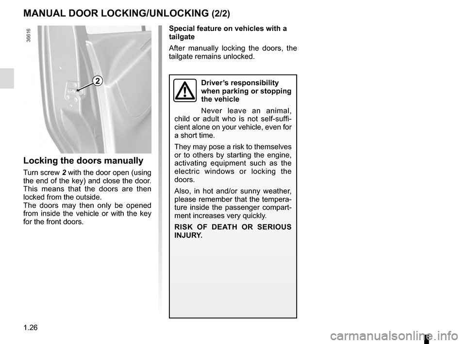 RENAULT TRAFIC 2016 X82 / 3.G Owners Manual 1.26
MANUAL DOOR LOCKING/UNLOCKING (2/2)
2
Locking the doors manually
Turn screw 2 with the door open (using 
the end of the key) and close the door. 
This means that the doors are then 
locked from t