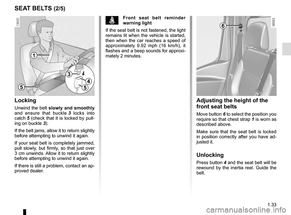 RENAULT TRAFIC 2016 X82 / 3.G User Guide 1.33
SEAT BELTS (2/5)
ßFront seat belt reminder 
warning light
If the seat belt is not fastened, the light 
remains lit when the vehicle is started, 
then when the car reaches a speed of 
approximate