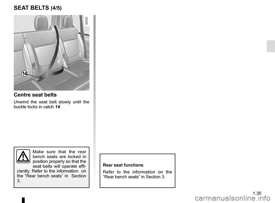 RENAULT TRAFIC 2016 X82 / 3.G Service Manual 1.35
Centre seat belts
Unwind the seat belt slowly until the
buckle locks in catch 14.
Make sure that the rear
bench seats are locked in
position properly so that the
seat belts will operate effi- RENAULT TRAFIC 2016 X82 / 3.G Service Manual 1.35
Centre seat belts
Unwind the seat belt slowly until the
buckle locks in catch 14.
Make sure that the rear
bench seats are locked in
position properly so that the
seat belts will operate effi-