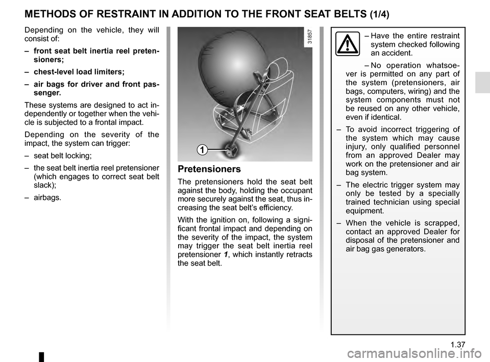RENAULT TRAFIC 2016 X82 / 3.G Service Manual 1.37
METHODS OF RESTRAINT IN ADDITION TO THE FRONT SEAT BELTS (1/4)
1
– Have the entire restraint
system checked following
an accident.
– No operation whatsoe-
ver is permitted on any part of
RENAULT TRAFIC 2016 X82 / 3.G Service Manual 1.37
METHODS OF RESTRAINT IN ADDITION TO THE FRONT SEAT BELTS (1/4)
1
– Have the entire restraint
system checked following
an accident.
– No operation whatsoe-
ver is permitted on any part of