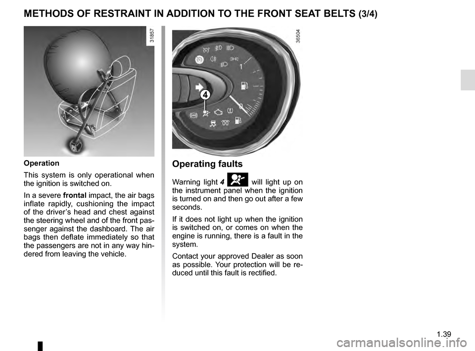 RENAULT TRAFIC 2016 X82 / 3.G Service Manual 1.39
METHODS OF RESTRAINT IN ADDITION TO THE FRONT SEAT BELTS (3/4)
Operating faults
Warning light 4 å will light up on
the instrument panel when the ignition
is turned on and then go out after a f RENAULT TRAFIC 2016 X82 / 3.G Service Manual 1.39
METHODS OF RESTRAINT IN ADDITION TO THE FRONT SEAT BELTS (3/4)
Operating faults
Warning light 4 å will light up on
the instrument panel when the ignition
is turned on and then go out after a f
