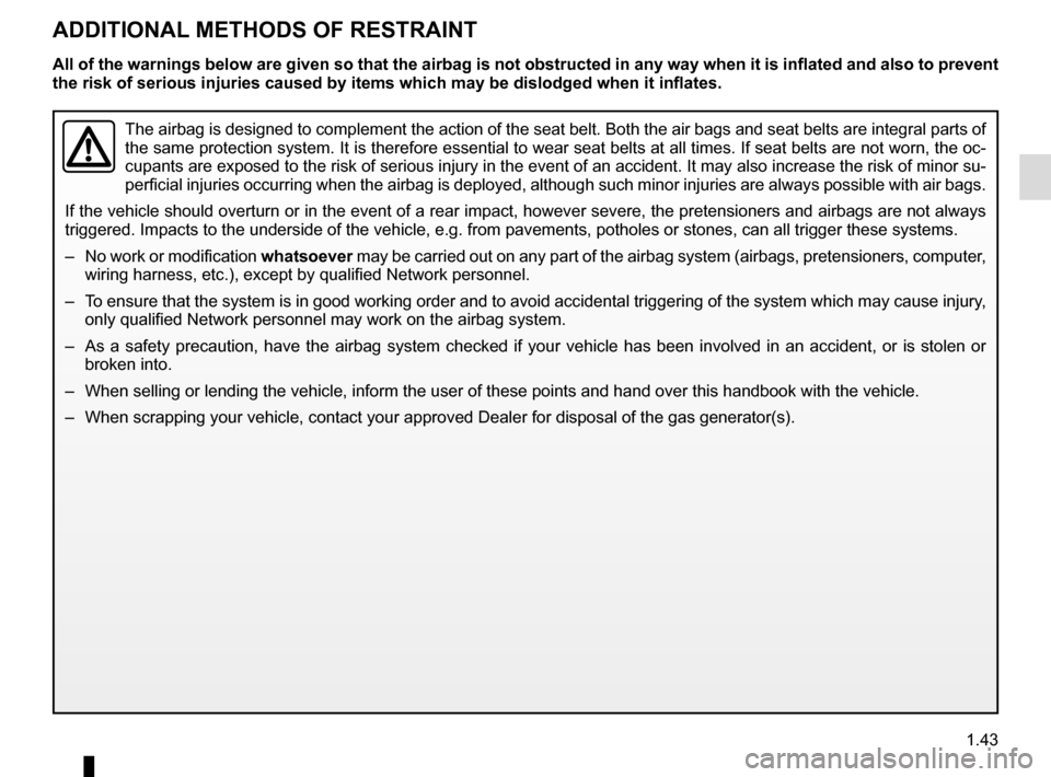 RENAULT TRAFIC 2016 X82 / 3.G User Guide 1.43
ADDITIONAL METHODS OF RESTRAINT
The airbag is designed to complement the action of the seat belt. Both t\
he air bags and seat belts are integral parts of 
the same protection system. It is there