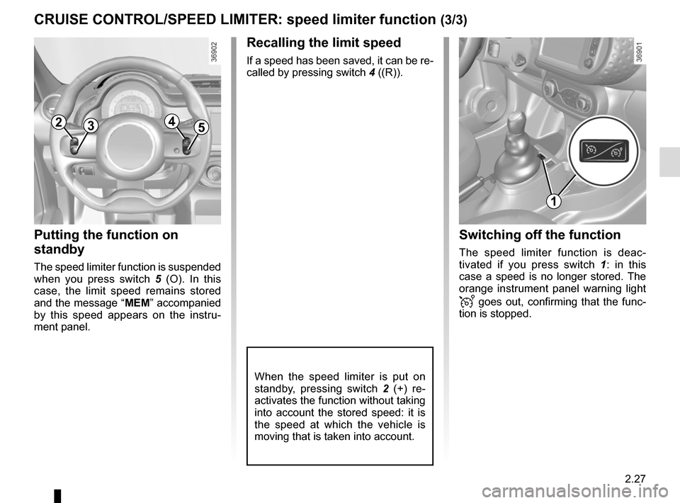 RENAULT TWINGO 2016 3.G Owners Manual 2.27
CRUISE CONTROL/SPEED LIMITER: speed limiter function (3/3)
Recalling the limit speed
If a speed has been saved, it can be re-
called by pressing switch 4 ((R)).
Putting the function on 
standby
T