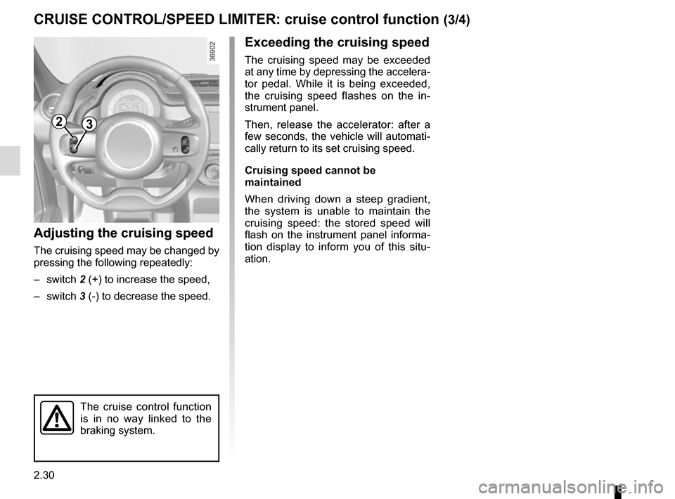 RENAULT TWINGO 2016 3.G User Guide 2.30
CRUISE CONTROL/SPEED LIMITER: cruise control function (3/4)
Exceeding the cruising speed
The cruising speed may be exceeded 
at any time by depressing the accelera-
tor pedal. While it is being e