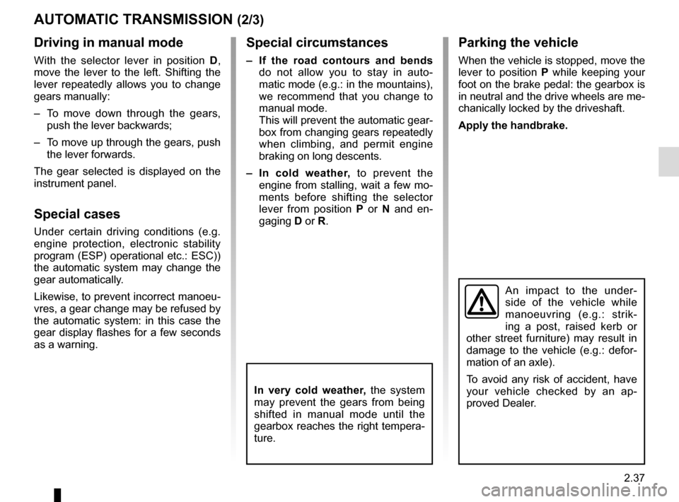 RENAULT TWINGO 2016 3.G Owners Manual 2.37
AUTOMATIC TRANSMISSION (2/3)
Special circumstances
–  If the road contours and bends 
do not allow you to stay in auto-
matic mode (e.g.: in the mountains), 
we recommend that you change to 
ma