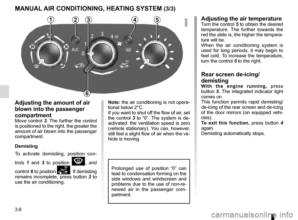 RENAULT TWINGO 2016 3.G Owners Manual 3.6
Note: the air conditioning is not opera-
tional below 2°C.
If you want to shut off the flow of air, set 
the control 3 to “0”. The system is de-
activated: the ventilation speed is zero 
(veh