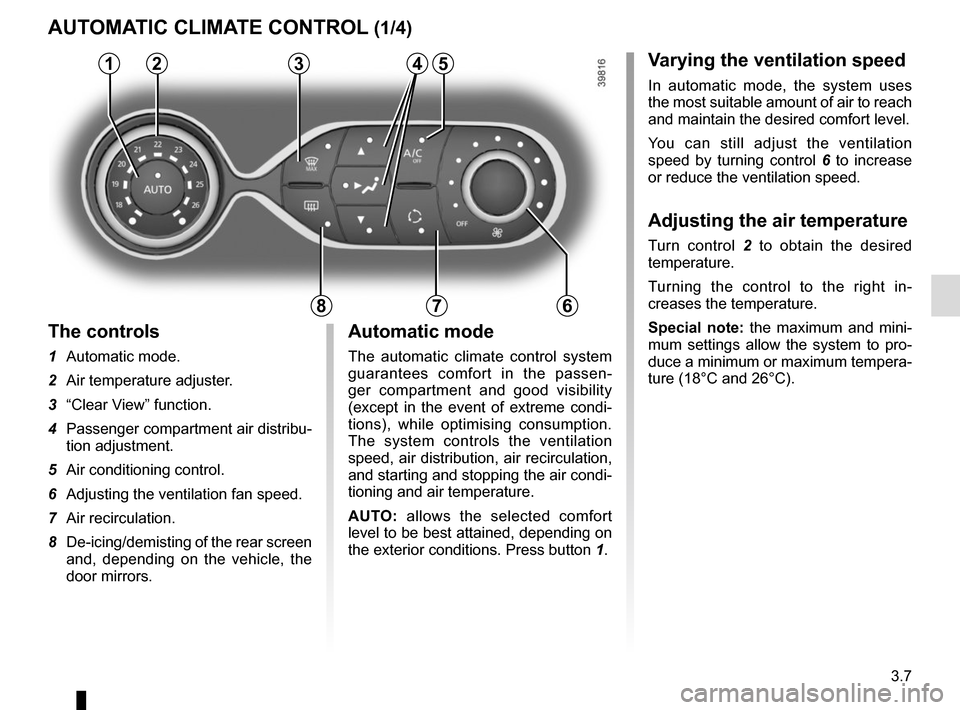 RENAULT TWINGO 2016 3.G Owners Manual 3.7
Varying the ventilation speed
In automatic mode, the system uses 
the most suitable amount of air to reach 
and maintain the desired comfort level.
You can still adjust the ventilation 
speed by t