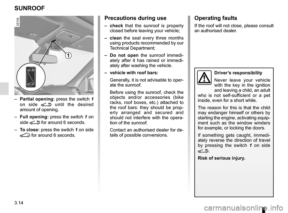 RENAULT TWINGO 2016 3.G User Guide 3.14
SUNROOF
1
– Partial opening:  press the switch 1 
on side 
\ until the desired 
amount of opening.
–  Full opening:  press the switch 1 on 
side 
\ for around 6 seconds.
–  To close:  press