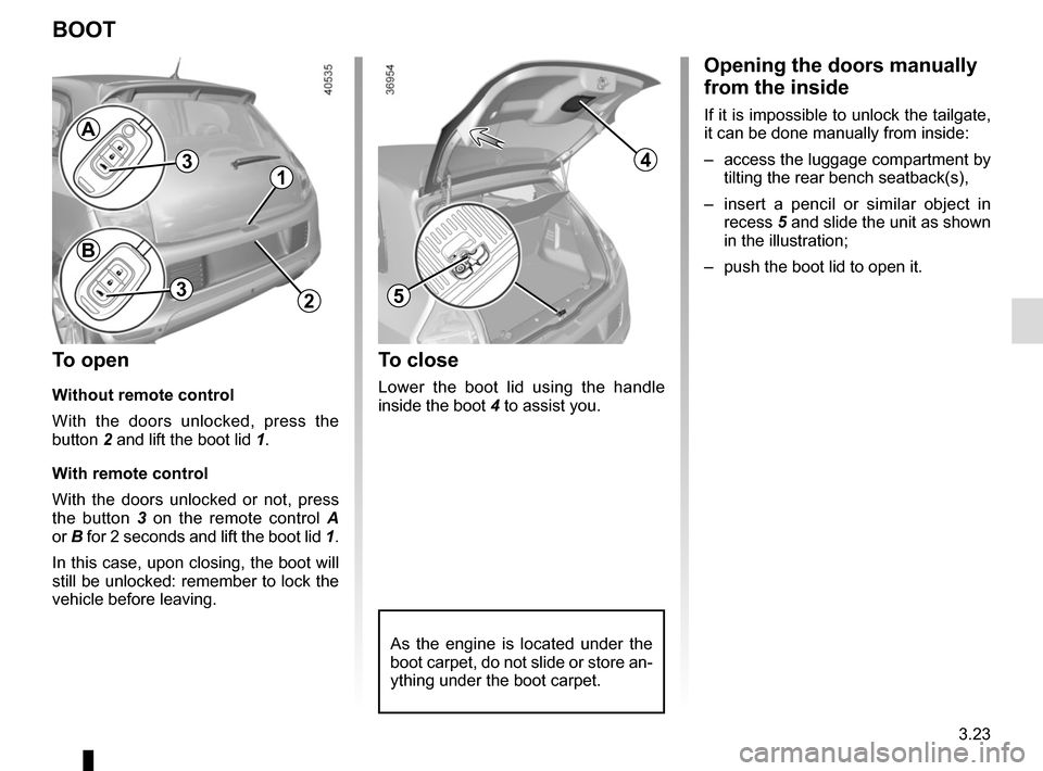 RENAULT TWINGO 2016 3.G Service Manual 3.23
Opening the doors manually 
from the inside
If it is impossible to unlock the tailgate, 
it can be done manually from inside:
–  access the luggage compartment by tilting the rear bench seatbac