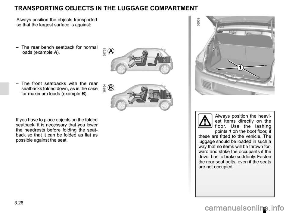 RENAULT TWINGO 2016 3.G Owners Manual 3.26
Always position the heavi-
est items directly on the 
floor. Use the lashing 
points 1 on the boot floor, if 
these are fitted to the vehicle. The 
luggage should be loaded in such a 
way that no