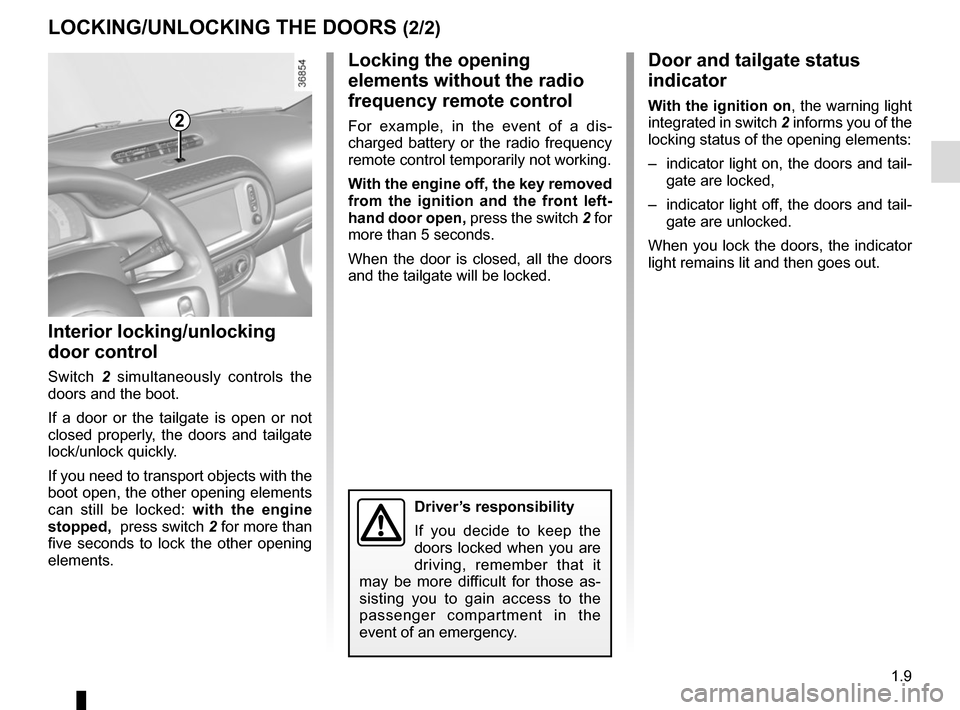 RENAULT TWINGO 2016 3.G User Guide 1.9
LOCKING/UNLOCKING THE DOORS (2/2)
Door and tailgate status 
indicator
With the ignition on, the warning light 
integrated in switch  2 informs you of the 
locking status of the opening elements:
�