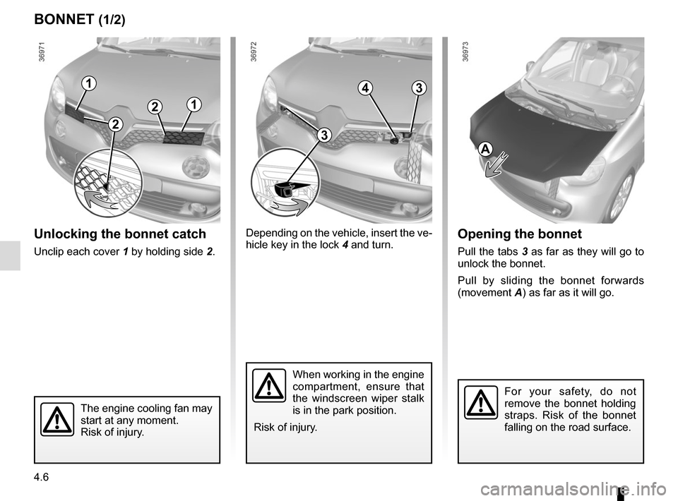 RENAULT TWINGO 2016 3.G Owners Manual 4.6
Unlocking the bonnet catch
Unclip each cover 1 by holding side 2.
BONNET (1/2)
1
The engine cooling fan may 
start at any moment.
Risk of injury.
Opening the bonnet
Pull the tabs 3 as far as they 
