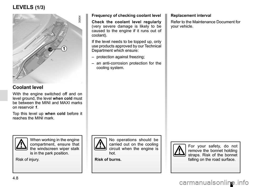 RENAULT TWINGO 2016 3.G Owners Manual 4.8
Frequency of checking coolant level
Check the coolant level regularly 
(very severe damage is likely to be 
caused to the engine if it runs out of 
coolant).
If the level needs to be topped up, on