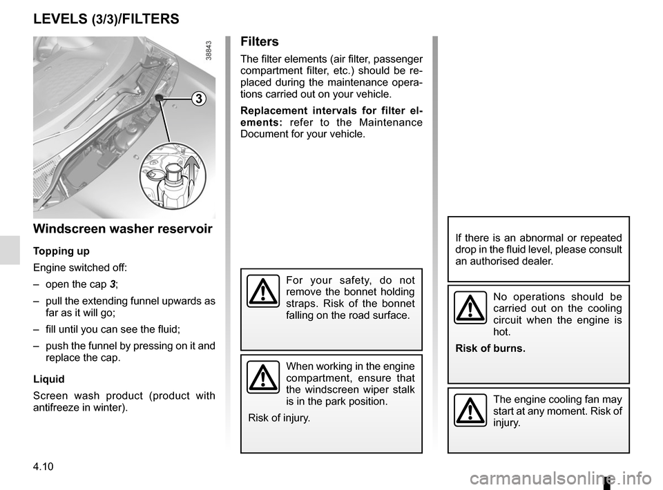 RENAULT TWINGO 2016 3.G Owners Manual 4.10
Filters
The filter elements (air filter, passenger 
compartment filter, etc.) should be re-
placed during the maintenance opera-
tions carried out on your vehicle.
Replacement intervals for filte