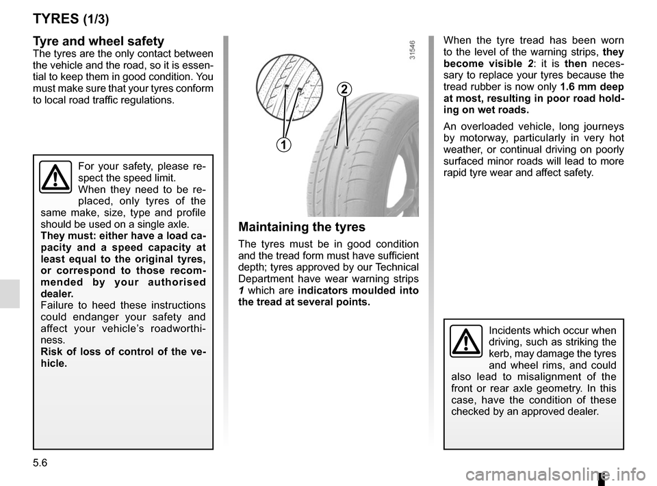 RENAULT TWINGO 2016 3.G Owners Manual 5.6
Tyre and wheel safetyThe tyres are the only contact between 
the vehicle and the road, so it is essen-
tial to keep them in good condition. You 
must make sure that your tyres conform 
to local ro