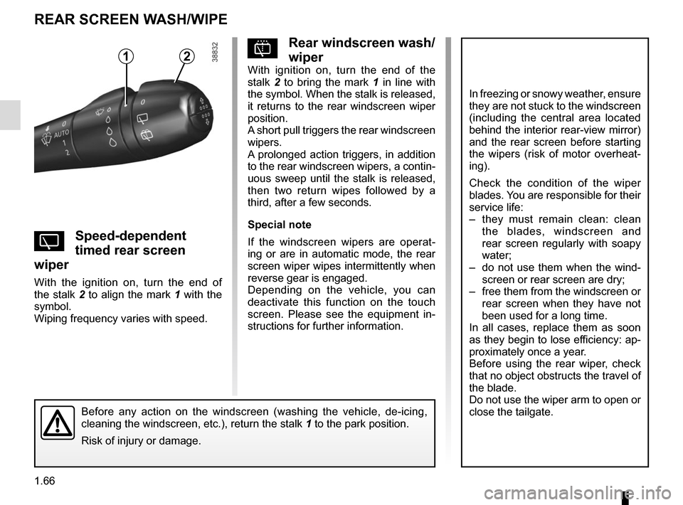 RENAULT TWINGO 2016 3.G User Guide 1.66
pRear windscreen wash/
wiper
With ignition on, turn the end of the 
stalk 2 to bring the mark 1  in line with 
the symbol. When the stalk is released, 
it returns to the rear windscreen wiper 
po