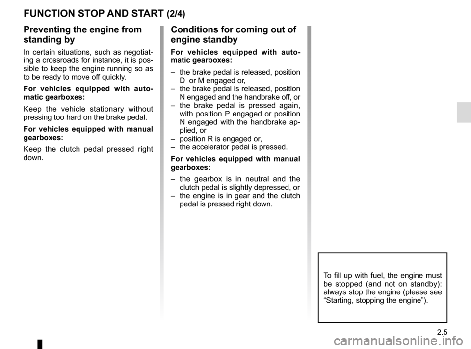 RENAULT TWINGO 2016 3.G Manual PDF 2.5
FUNCTION STOP AND START (2/4)
To fill up with fuel, the engine must 
be stopped (and not on standby): 
always stop the engine (please see 
“Starting, stopping the engine”).
Preventing the engi