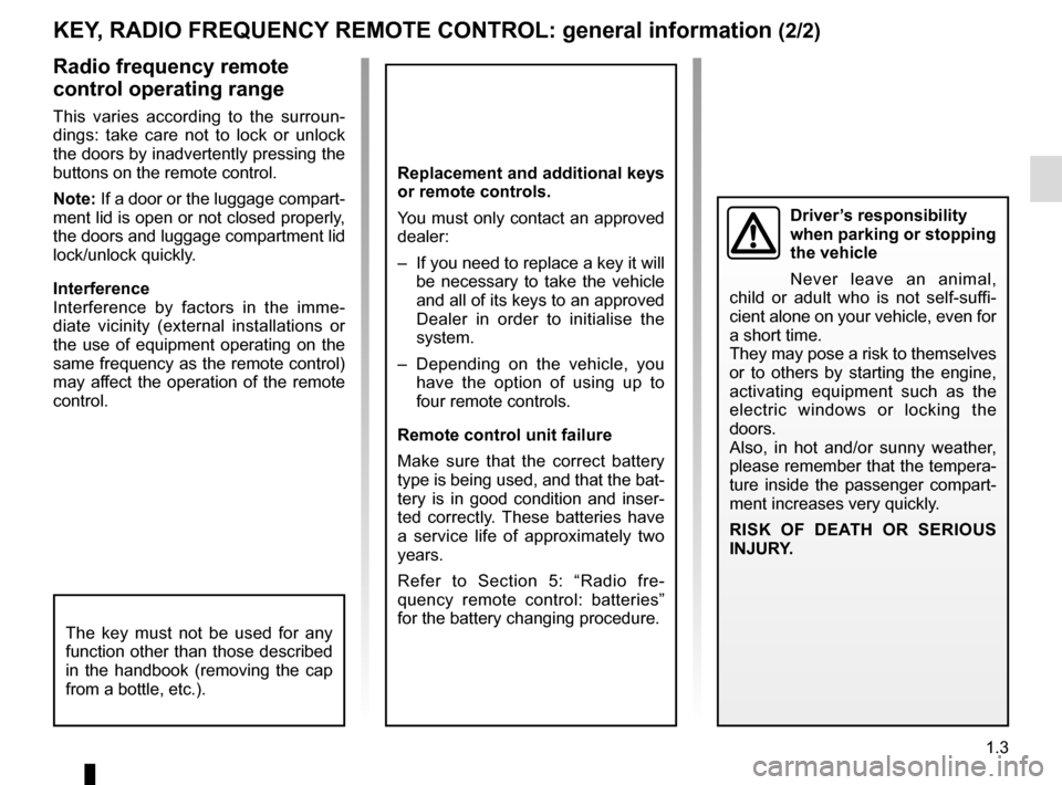RENAULT TWINGO 2016 3.G Owners Manual 1.3
KEY, RADIO FREQUENCY REMOTE CONTROL: general information (2/2)
Radio frequency remote 
control operating range
This varies according to the surroun-
dings: take care not to lock or unlock 
the doo