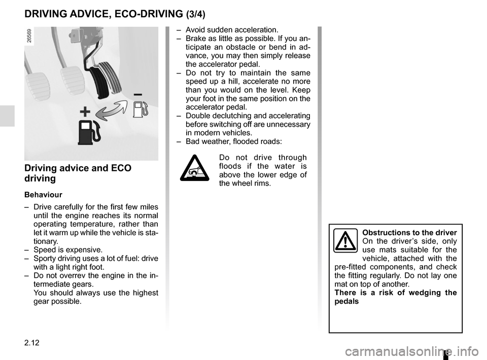 RENAULT TWINGO 2016 3.G Owners Guide 2.12
Driving advice and ECO 
driving
Behaviour
–  Drive carefully for the first few miles until the engine reaches its normal 
operating temperature, rather than 
let it warm up while the vehicle is