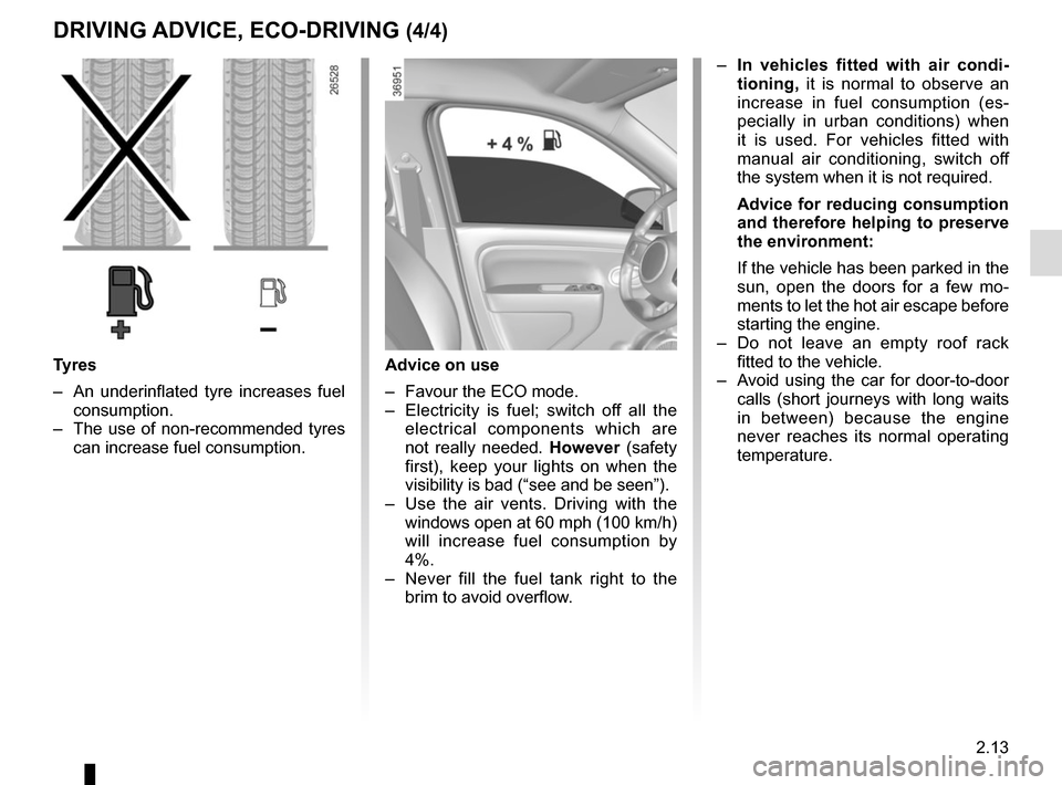 RENAULT TWINGO 2016 3.G Owners Guide 2.13
DRIVING ADVICE, ECO-DRIVING (4/4)
Advice on use
–  Favour the ECO mode.
–  Electricity is fuel; switch off all the electrical components which are 
not really needed.  However (safety 
first)