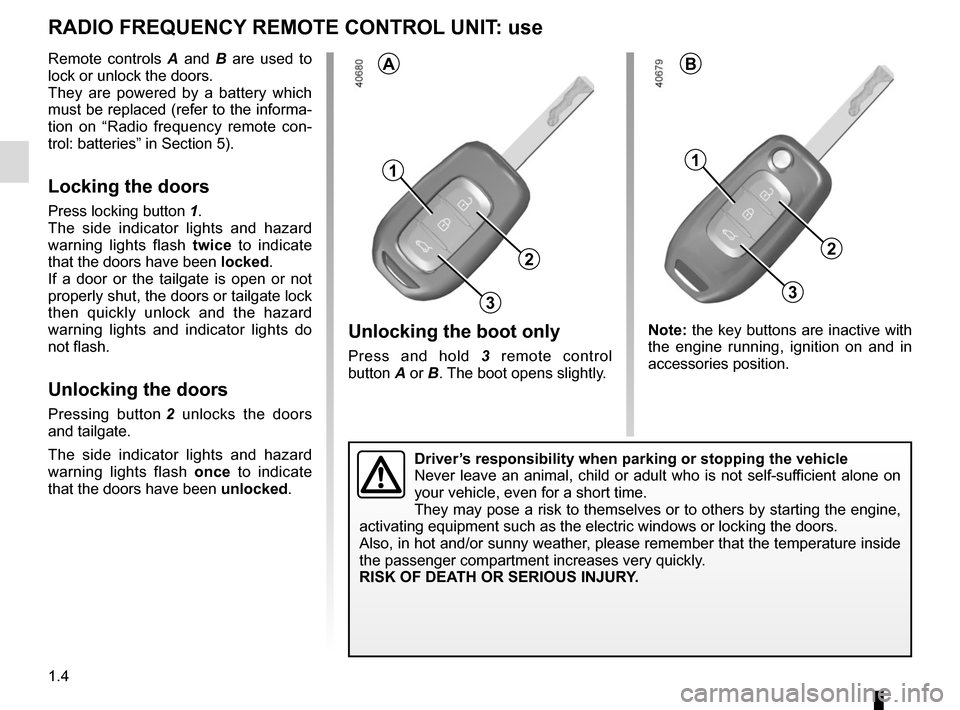 RENAULT TWINGO 2016 3.G Owners Manual 1.4
1
2
Unlocking the boot only
Press and hold 3 remote control 
button A or B. The boot opens slightly.
RADIO FREQUENCY REMOTE CONTROL UNIT: use
Remote controls A  and B are used to 
lock or unlock t