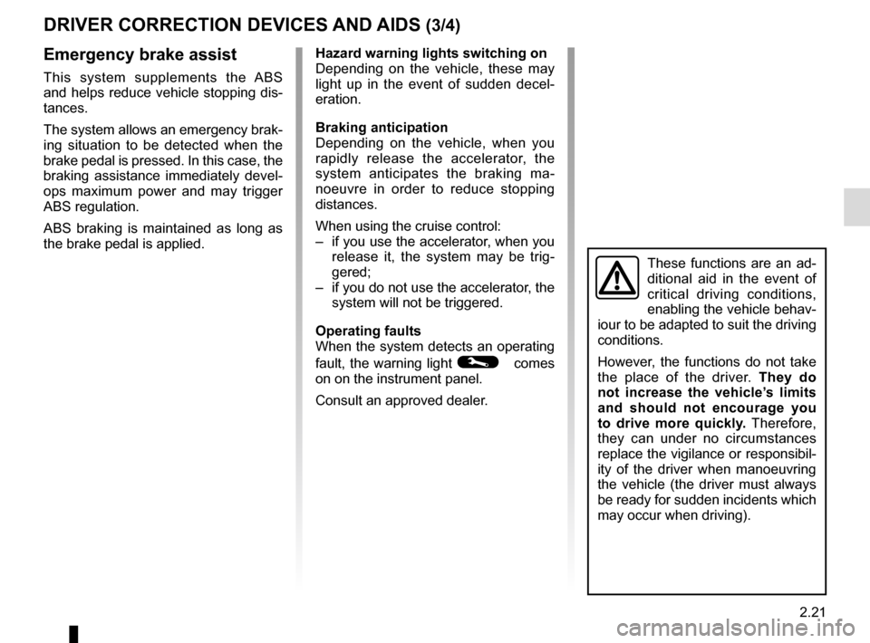 RENAULT TWINGO 2016 3.G User Guide 2.21
DRIVER CORRECTION DEVICES AND AIDS (3/4) 
Emergency brake assist
This system supplements the ABS 
and helps reduce vehicle stopping dis-
tances.
The system allows an emergency brak-
ing situation