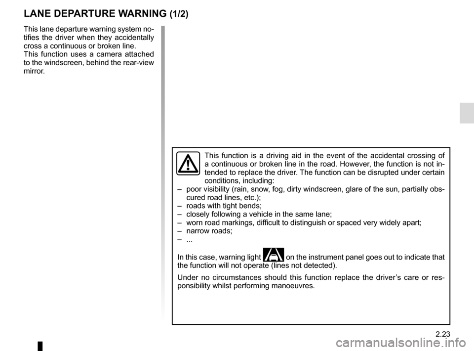 RENAULT TWINGO 2016 3.G Owners Manual 2.23
LANE DEPARTURE WARNING (1/2)
This lane departure warning system no-
tifies the driver when they accidentally 
cross a continuous or broken line.
This function uses a camera attached 
to the winds