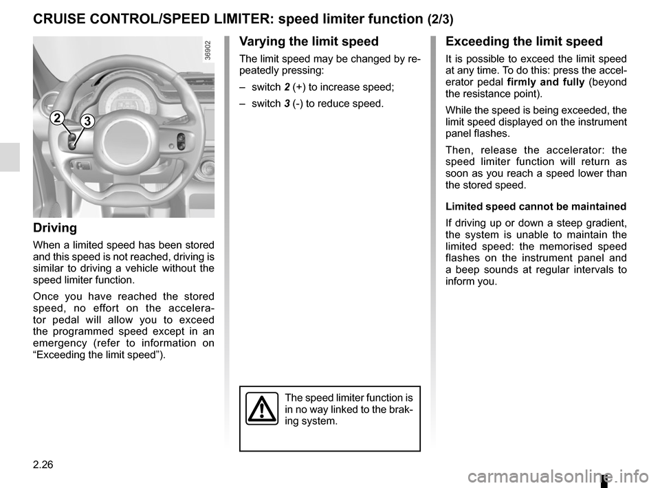 RENAULT TWINGO 2016 3.G Owners Manual 2.26
Exceeding the limit speed
It is possible to exceed the limit speed 
at any time. To do this: press the accel-
erator pedal firmly and fully (beyond 
the resistance point).
While the speed is bein