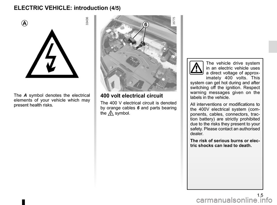 RENAULT ZOE 2016 1.G User Guide 1.5
The vehicle drive system 
in an electric vehicle uses 
a direct voltage of approx-
imately 400 volts. This 
system can get hot during and after 
switching off the ignition. Respect 
warning messag