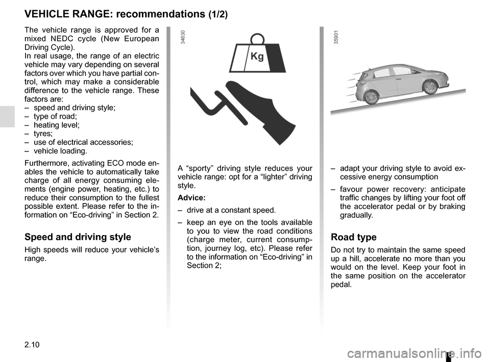 RENAULT ZOE 2016 1.G Owners Manual 2.10
VEHICLE RANGE: recommendations (1/2)
A “sporty” driving style reduces your 
vehicle range: opt for a “lighter” driving 
style.
Advice:
–  drive at a constant speed.
–  keep an eye on 