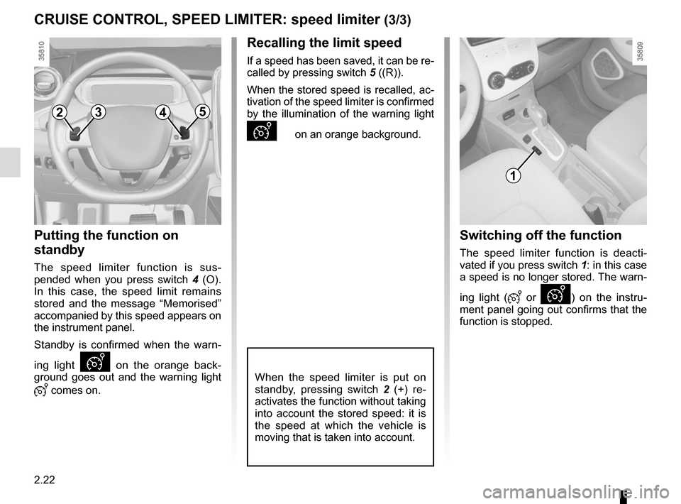 RENAULT ZOE 2016 1.G Owners Manual 2.22
CRUISE CONTROL, SPEED LIMITER: speed limiter (3/3)
Putting the function on 
standby
The speed limiter function is sus-
pended when you press switch 4 (O). 
In this case, the speed limit remains 
