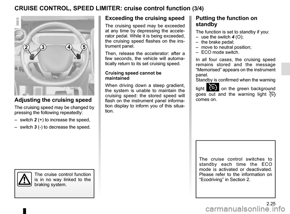 RENAULT ZOE 2016 1.G User Guide 2.25
CRUISE CONTROL, SPEED LIMITER: cruise control function (3/4)
The cruise control function 
is in no way linked to the 
braking system.
Adjusting the cruising speed
The cruising speed may be change