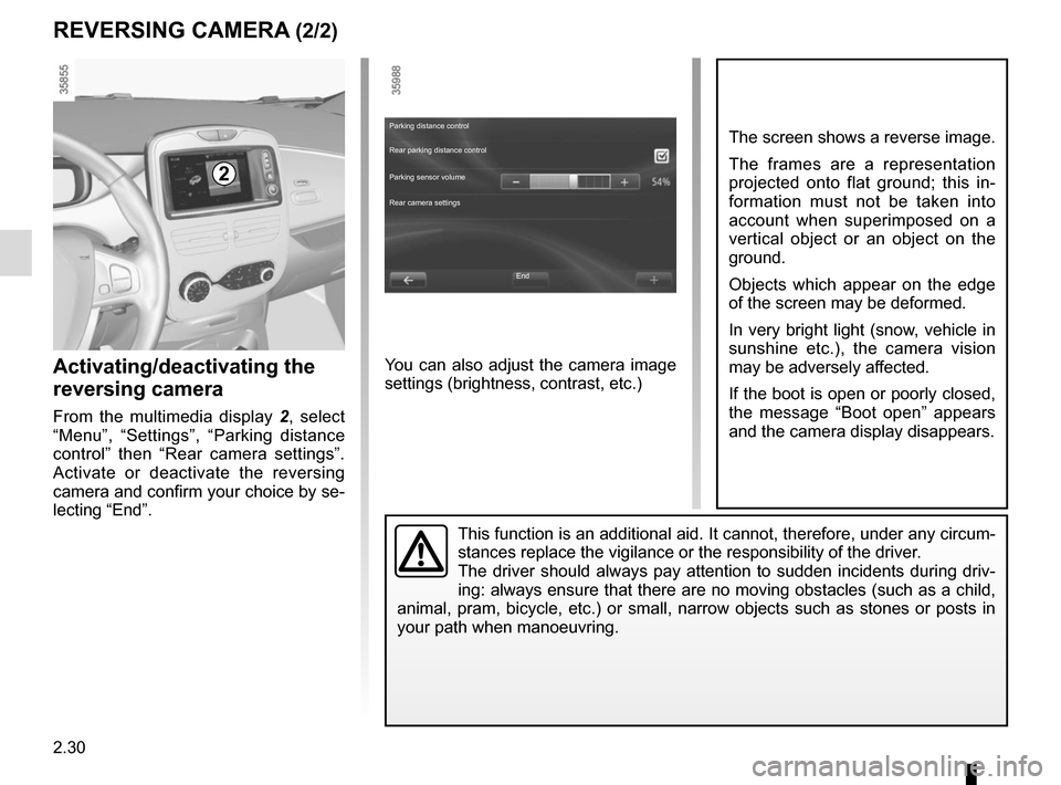 RENAULT ZOE 2016 1.G Owners Manual 2.30
REVERSING CAMERA (2/2)
This function is an additional aid. It cannot, therefore, under any circ\um-
stances replace the vigilance or the responsibility of the driver.
The driver should always pa