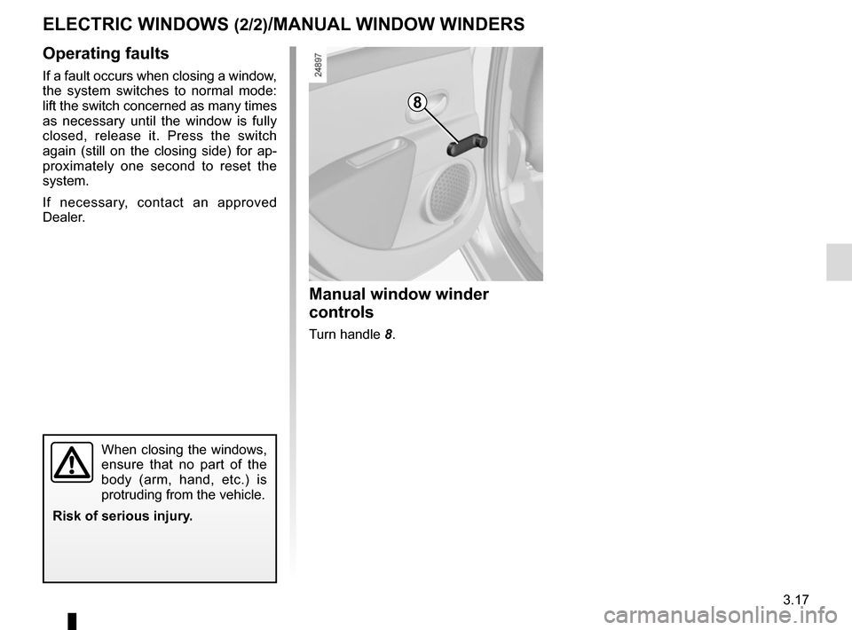 RENAULT ZOE 2016 1.G Owners Manual 3.17
ELECTRIC WINDOWS (2/2)/MANUAL WINDOW WINDERS
Operating faults
If a fault occurs when closing a window, 
the system switches to normal mode: 
lift the switch concerned as many times 
as necessary 