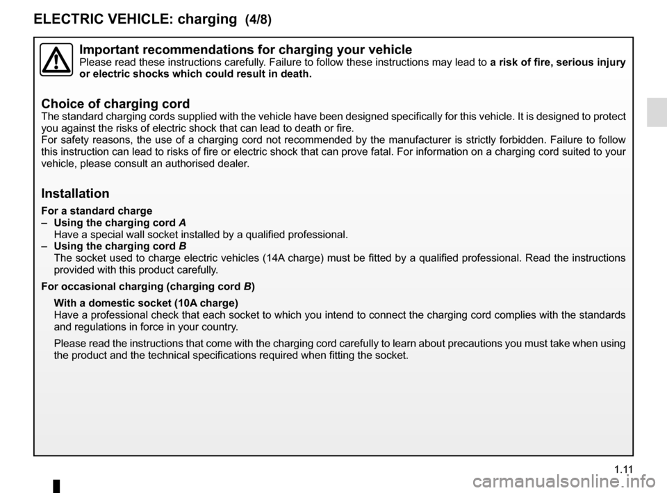 RENAULT ZOE 2016 1.G Owners Manual 1.11
Important recommendations for charging your vehiclePlease read these instructions carefully. Failure to follow these instructions may lead to a risk of fire, serious injury 
or electric shocks wh