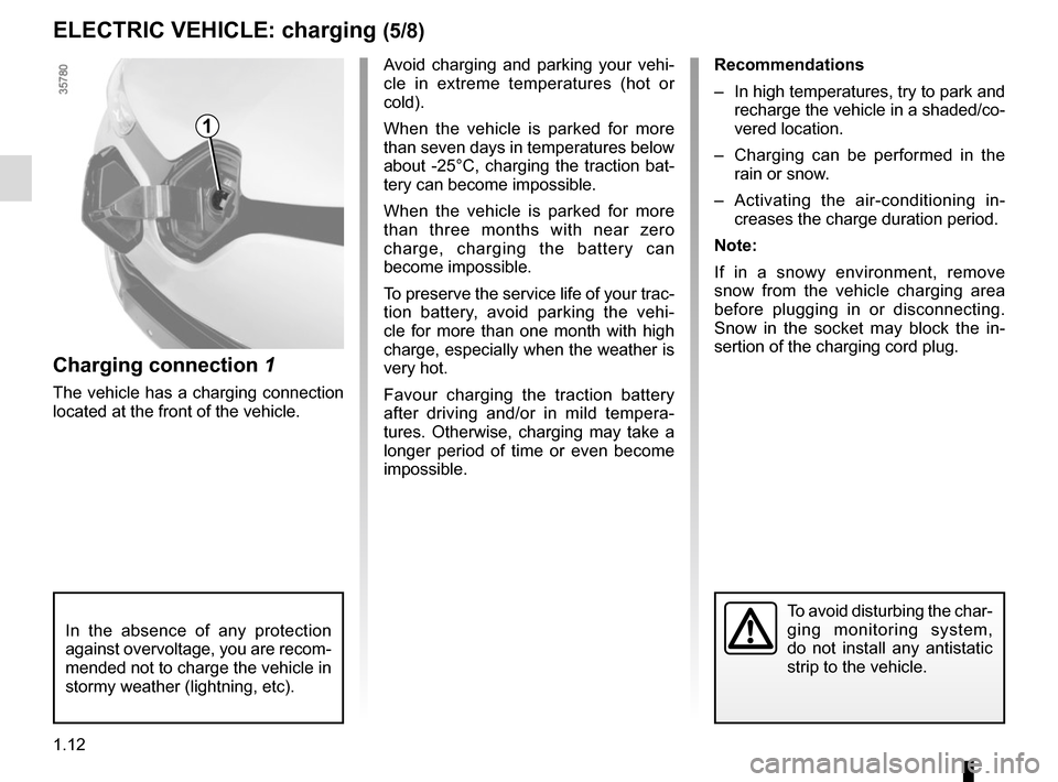RENAULT ZOE 2016 1.G User Guide 1.12
ELECTRIC VEHICLE: charging (5/8)
1
Avoid charging and parking your vehi-
cle in extreme temperatures (hot or 
cold).
When the vehicle is parked for more 
than seven days in temperatures below 
ab