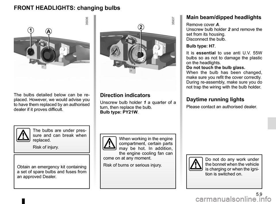 RENAULT ZOE 2016 1.G Owners Manual 5.9
FRONT HEADLIGHTS: changing bulbs
Direction indicators
Unscrew bulb holder 1 a quarter of a 
turn, then replace the bulb.
Bulb type: PY21W.
The bulbs detailed below can be re-
placed. However, we w