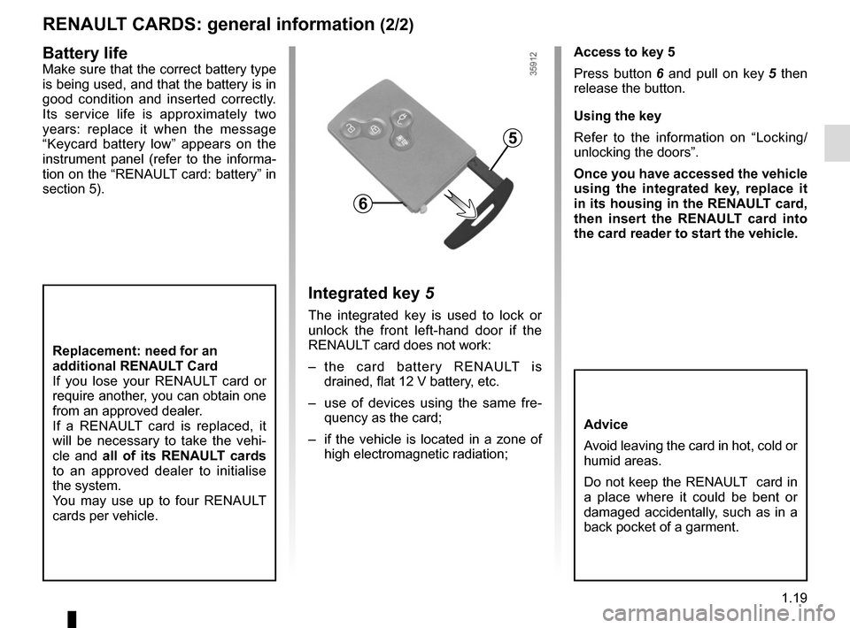 RENAULT ZOE 2016 1.G Owners Manual 1.19
RENAULT CARDS: general information (2/2)
Access to key 5
Press button 6 and pull on key  5 then 
release the button.
Using the key
Refer to the information on “Locking/
unlocking the doors”.

