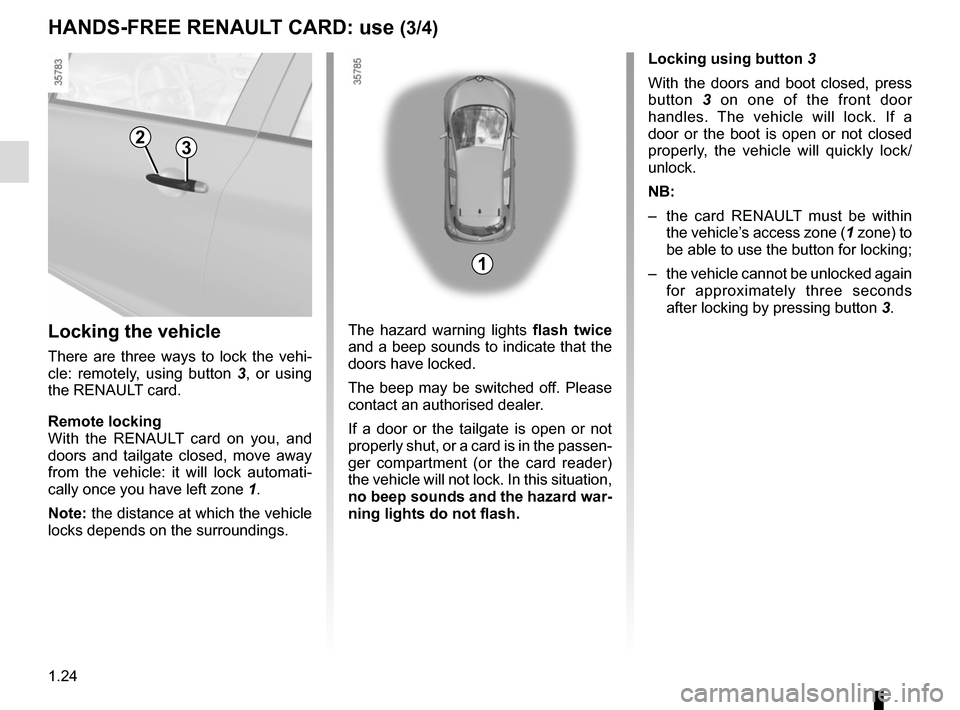 RENAULT ZOE 2016 1.G Owners Manual 1.24
HANDS-FREE RENAULT CARD: use (3/4)
Locking the vehicle
There are three ways to lock the vehi-
cle: remotely, using button 3 , or using 
the RENAULT card.
Remote locking
With the RENAULT card on y