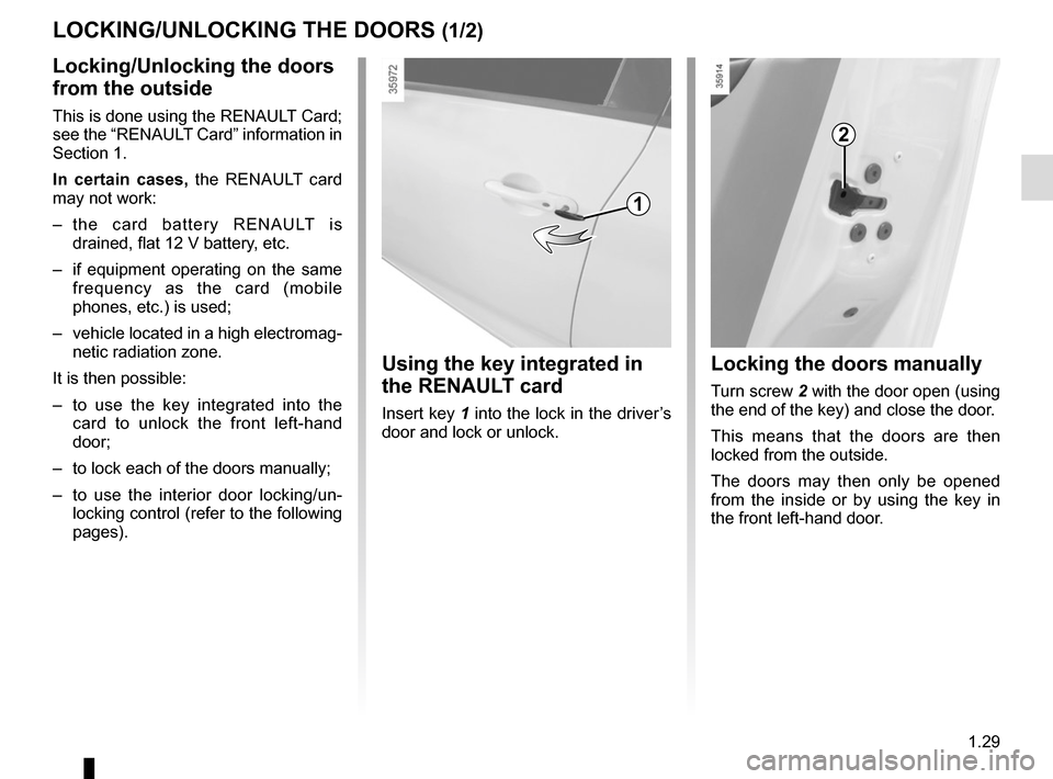 RENAULT ZOE 2016 1.G Owners Manual 1.29
LOCKING/UNLOCKING THE DOORS (1/2)
Locking/Unlocking the doors 
from the outside
This is done using the RENAULT Card; 
see the “RENAULT Card” information in 
Section 1.
In certain cases, the R