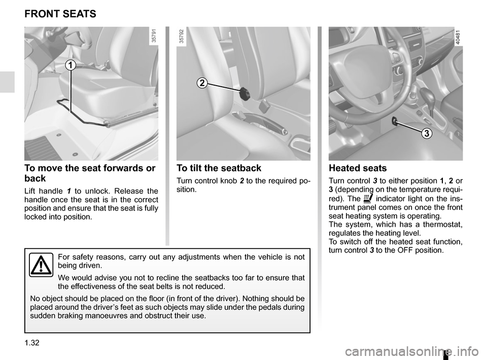 RENAULT ZOE 2016 1.G Owners Guide 1.32
FRONT SEATS
To move the seat forwards or 
back
Lift handle 1 to unlock. Release the 
handle once the seat is in the correct 
position and ensure that the seat is fully 
locked into position.
To t