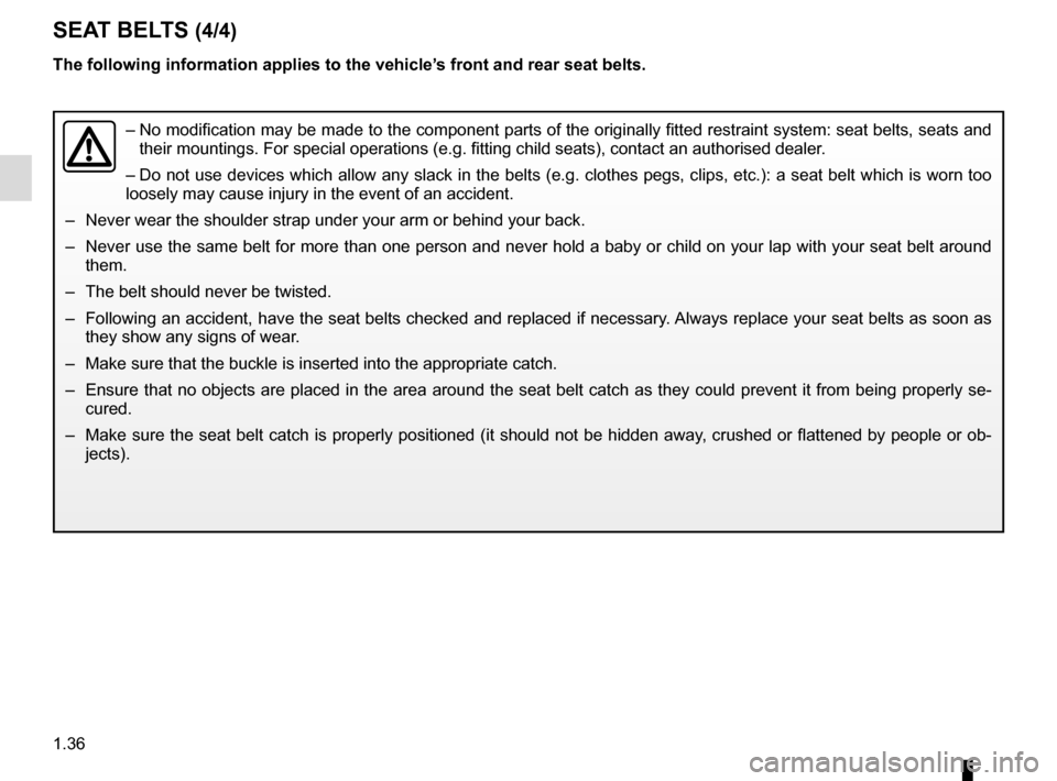 RENAULT ZOE 2016 1.G Service Manual 1.36
–  No modification may be made to the component parts of the originally fit\
ted restraint system: seat belts, seats and 
their mountings. For special operations (e.g. fitting child seats), co\