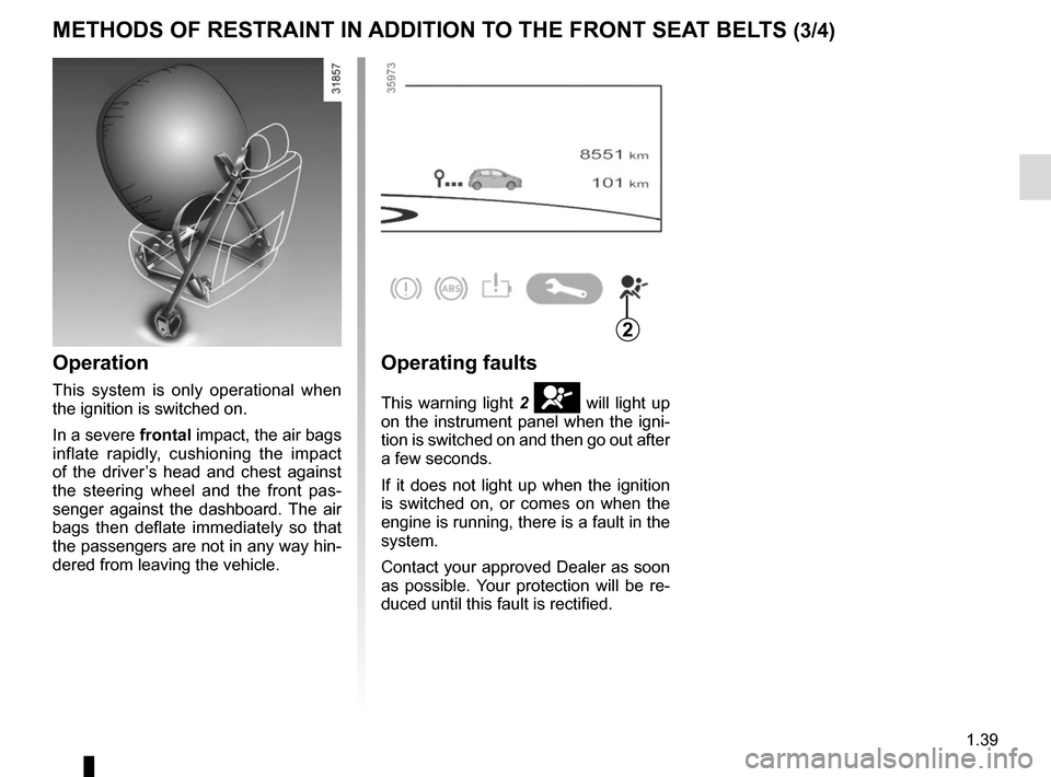 RENAULT ZOE 2016 1.G Owners Manual 1.39
METHODS OF RESTRAINT IN ADDITION TO THE FRONT SEAT BELTS (3/4)
Operation
This system is only operational when 
the ignition is switched on.
In a severe frontal impact, the air bags 
inflate rapid