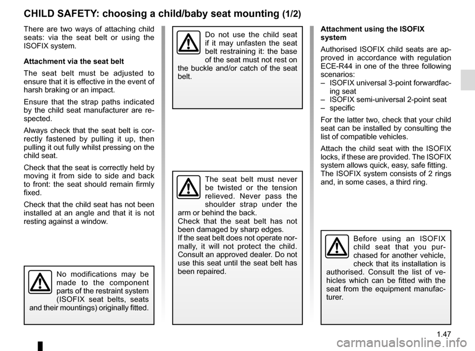 RENAULT ZOE 2016 1.G Workshop Manual 1.47
CHILD SAFETY: choosing a child/baby seat mounting (1/2)
There are two ways of attaching child 
seats: via the seat belt or using the 
ISOFIX system.
Attachment via the seat belt
The seat belt mus